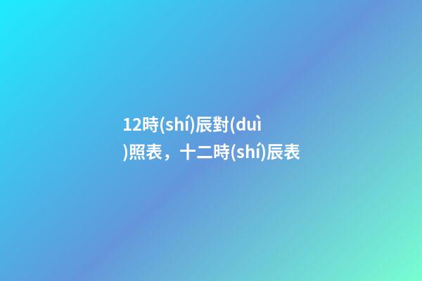 12時(shí)辰對(duì)照表，十二時(shí)辰表