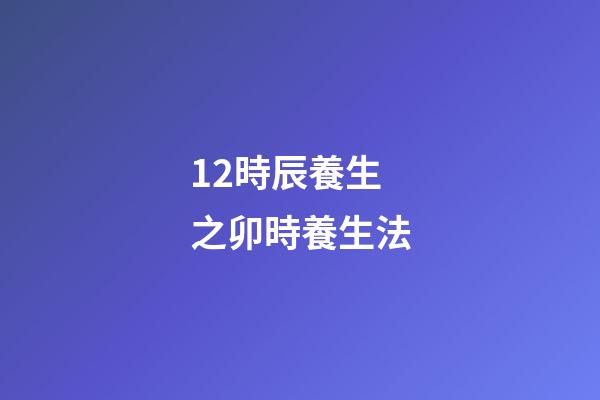 12時辰養生之卯時養生法