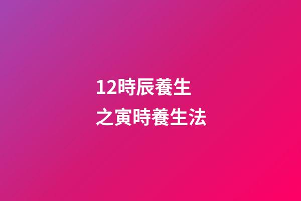 12時辰養生之寅時養生法