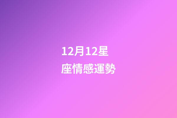 12月12星座情感運勢-第1張-星座運勢-玄機派