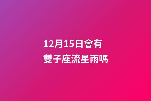 12月15日會有雙子座流星雨嗎-第1張-星座運勢-玄機派