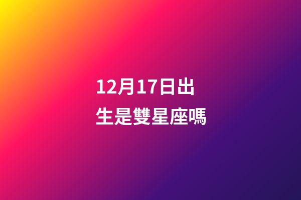 12月17日出生是雙星座嗎-第1張-星座運勢-玄機派
