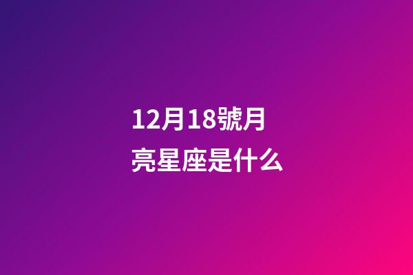 12月18號月亮星座是什么-第1張-星座運勢-玄機派