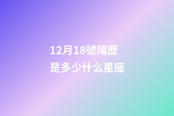 12月18號陽歷是多少什么星座-第1張-星座運勢-玄機派