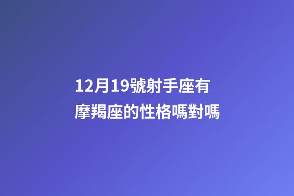 12月19號射手座有摩羯座的性格嗎對嗎-第1張-星座運勢-玄機派