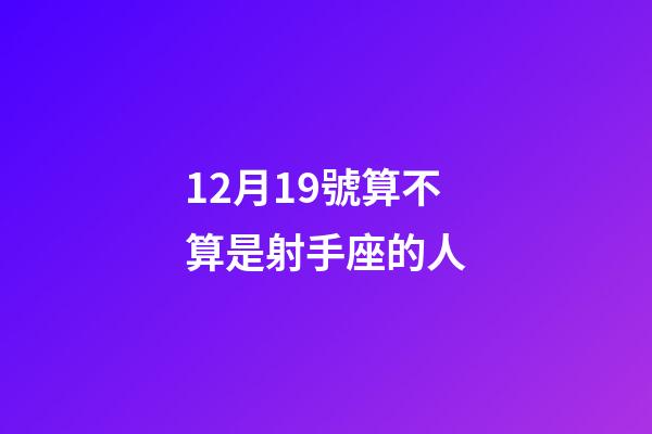 12月19號算不算是射手座的人-第1張-星座運勢-玄機派