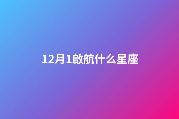 12月1啟航什么星座-第1張-星座運勢-玄機派