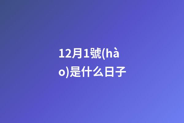 12月1號(hào)是什么日子（12月1號(hào)寓意）