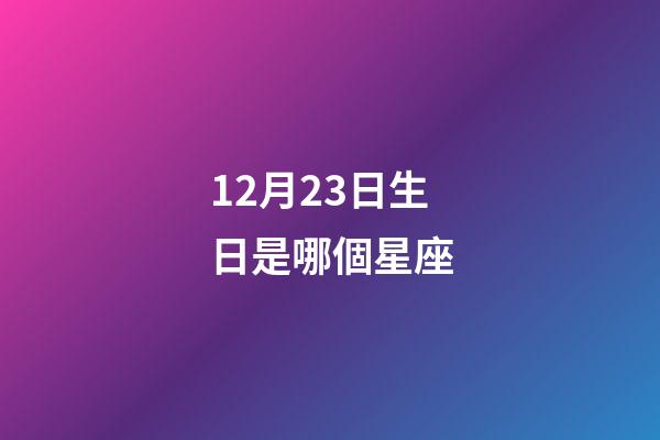 12月23日生日是哪個星座-第1張-星座運勢-玄機派