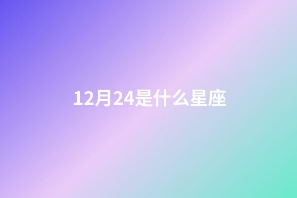 12月24是什么星座（12月24是什么星座女生）-第1張-星座運勢-玄機派