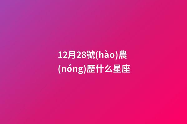 12月28號(hào)農(nóng)歷什么星座-第1張-星座運(yùn)勢(shì)-玄機(jī)派