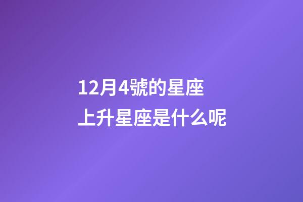 12月4號的星座上升星座是什么呢-第1張-星座運勢-玄機派