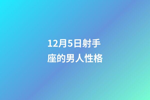 12月5日射手座的男人性格-第1張-星座運(yùn)勢-玄機(jī)派