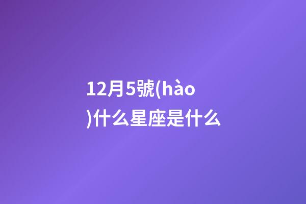 12月5號(hào)什么星座是什么-第1張-星座運(yùn)勢(shì)-玄機(jī)派
