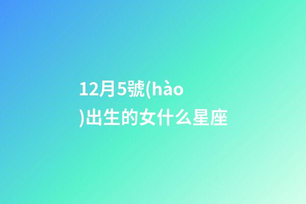 12月5號(hào)出生的女什么星座-第1張-星座運(yùn)勢-玄機(jī)派