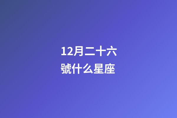 12月二十六號什么星座-第1張-星座運勢-玄機派