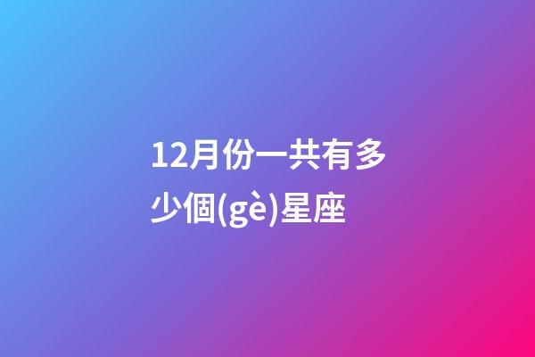 12月份一共有多少個(gè)星座-第1張-星座運(yùn)勢(shì)-玄機(jī)派