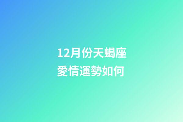 12月份天蝎座愛情運勢如何-第1張-星座運勢-玄機派