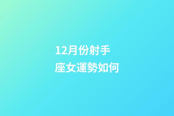 12月份射手座女運勢如何-第1張-星座運勢-玄機派