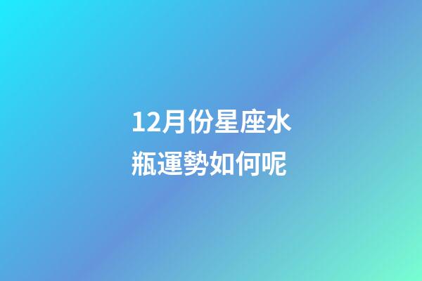 12月份星座水瓶運勢如何呢-第1張-星座運勢-玄機派