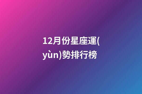 12月份星座運(yùn)勢排行榜-第1張-星座運(yùn)勢-玄機(jī)派