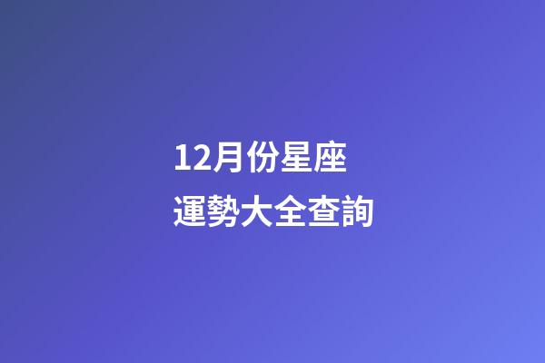 12月份星座運勢大全查詢-第1張-星座運勢-玄機派