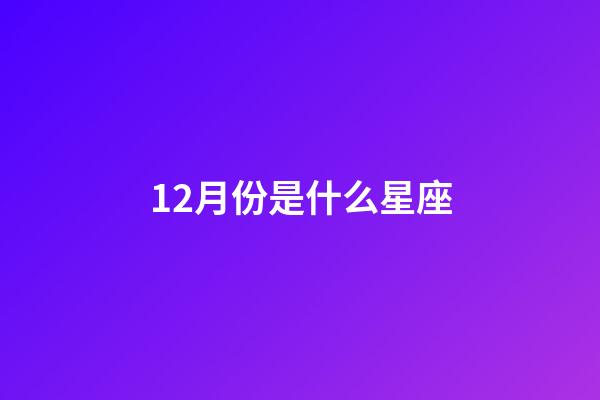 12月份是什么星座（為什么摩羯座被稱為床上公務員）-第1張-星座運勢-玄機派