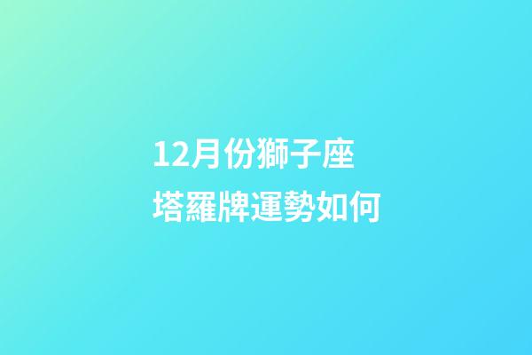 12月份獅子座塔羅牌運勢如何-第1張-星座運勢-玄機派
