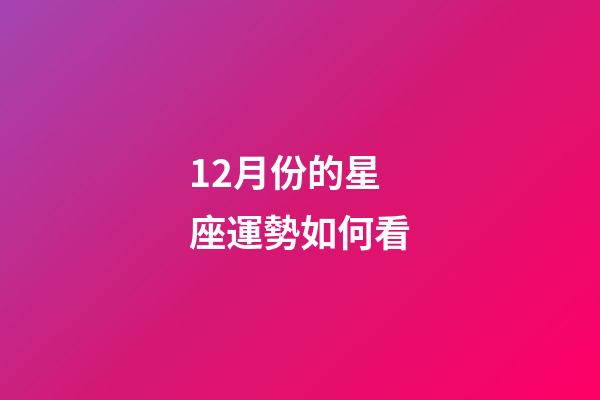 12月份的星座運勢如何看-第1張-星座運勢-玄機派