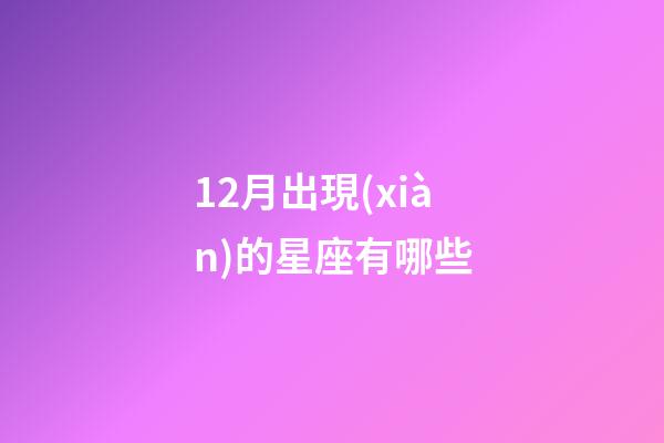 12月出現(xiàn)的星座有哪些-第1張-星座運勢-玄機(jī)派