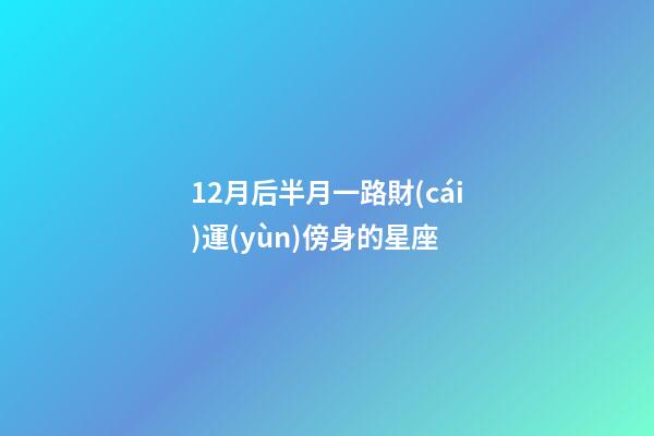 12月后半月一路財(cái)運(yùn)傍身的星座-第1張-星座運(yùn)勢-玄機(jī)派