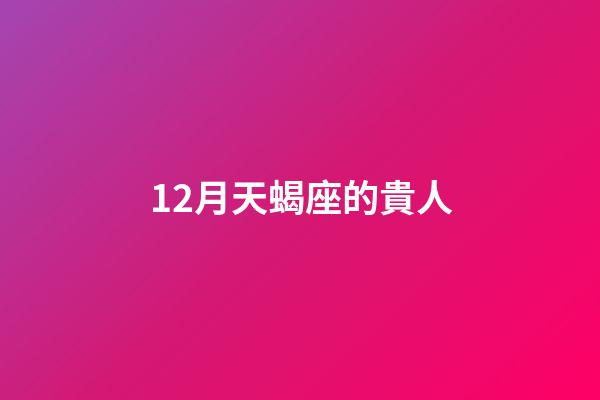 12月天蝎座的貴人-第1張-星座運勢-玄機派