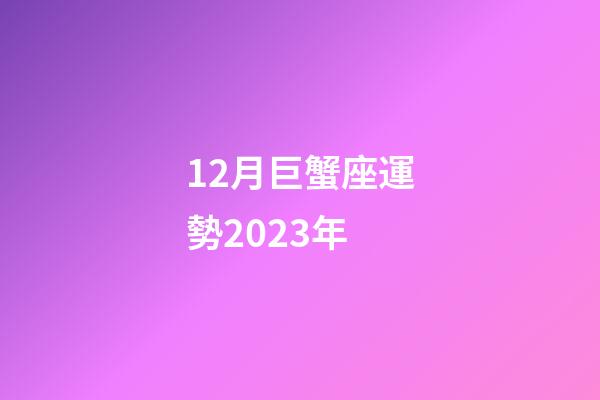 12月巨蟹座運勢2023年-第1張-星座運勢-玄機派