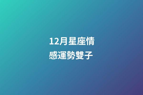 12月星座情感運勢雙子-第1張-星座運勢-玄機派