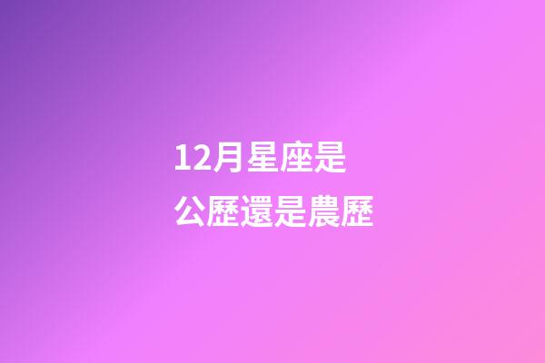 12月星座是公歷還是農歷-第1張-星座運勢-玄機派