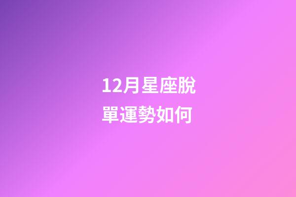 12月星座脫單運勢如何-第1張-星座運勢-玄機(jī)派
