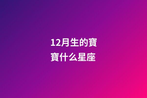 12月生的寶寶什么星座-第1張-星座運勢-玄機派