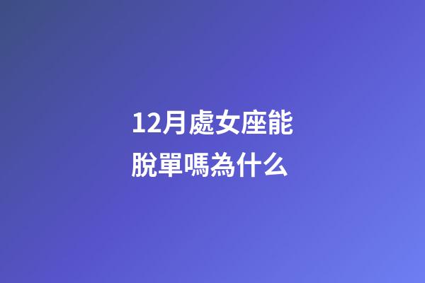 12月處女座能脫單嗎為什么-第1張-星座運勢-玄機派
