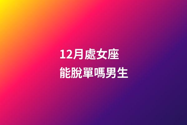 12月處女座能脫單嗎男生-第1張-星座運勢-玄機派