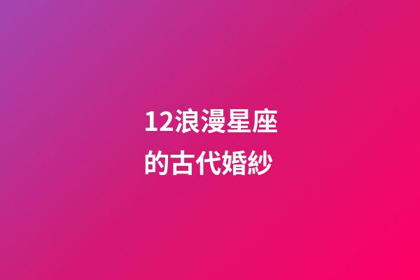 12浪漫星座的古代婚紗-第1張-星座運勢-玄機派