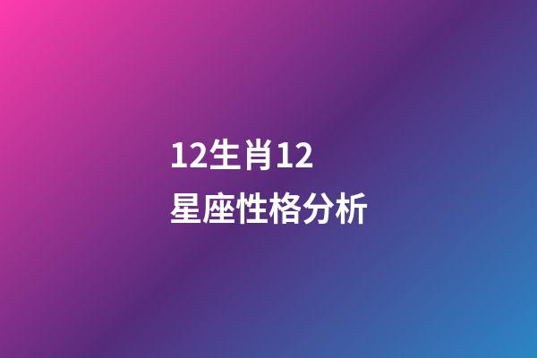 12生肖12星座性格分析-第1張-星座運勢-玄機派