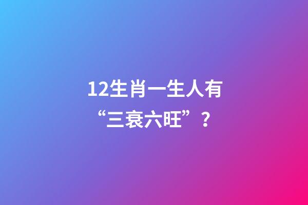 12生肖一生人有“三衰六旺”？-第1張-觀點-玄機派