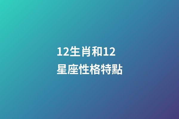 12生肖和12星座性格特點-第1張-星座運勢-玄機派