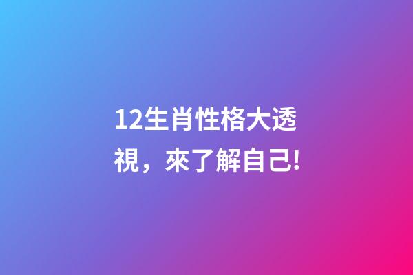 12生肖性格大透視，來了解自己!-第1張-觀點-玄機派