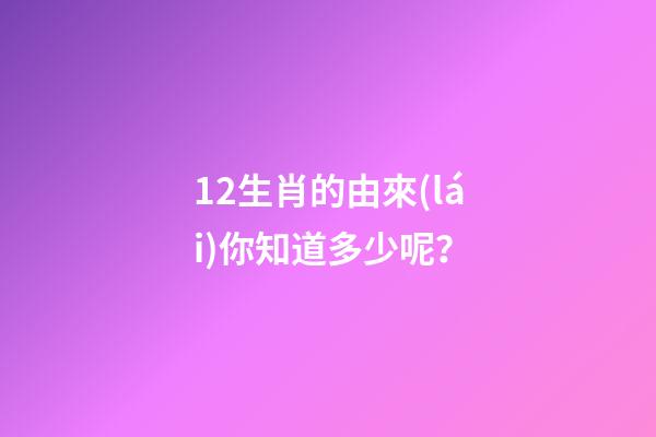 12生肖的由來(lái)你知道多少呢？-第1張-觀點(diǎn)-玄機(jī)派