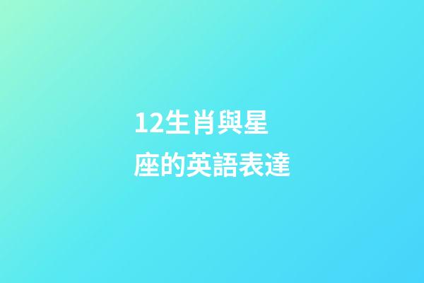12生肖與星座的英語表達-第1張-星座運勢-玄機派