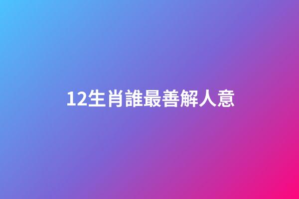 12生肖誰最善解人意