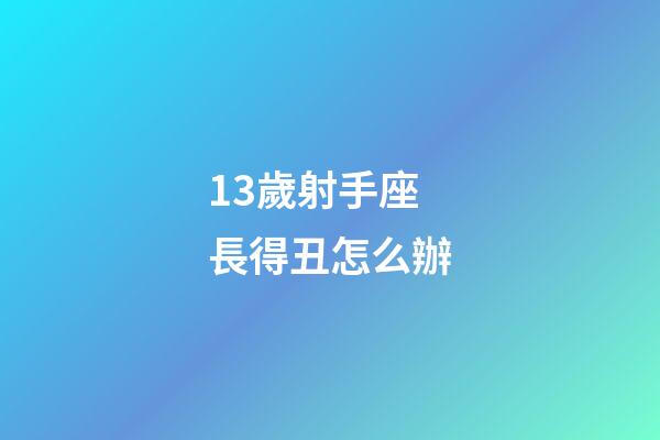 13歲射手座長得丑怎么辦-第1張-星座運勢-玄機派
