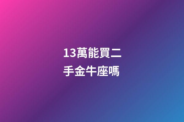 13萬能買二手金牛座嗎-第1張-星座運(yùn)勢-玄機(jī)派