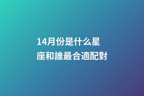 14月份是什么星座和誰最合適配對-第1張-星座運勢-玄機派